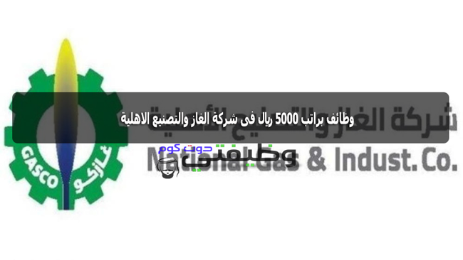 وظائف شركة الغاز والتصنيع الاهلية برواتب تصل 5000 ريال بمدينة الدمام