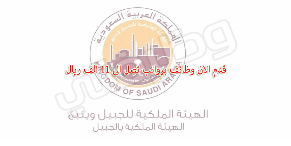 وظائف الهيئة الملكية بالجبيل وينبع برواتب تصل الى 11 الف ريال