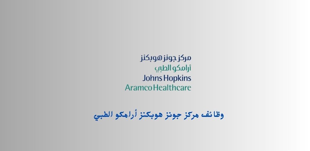 مركز جونز هوبكنز أرامكو الطبي للرعاية الصحية يوفّر وظائف شاغرة للعمل في عدة مدن