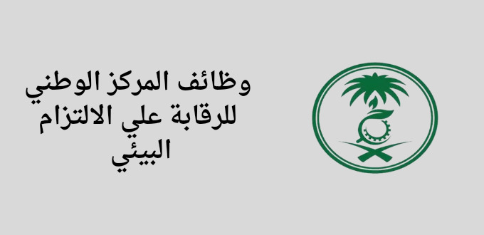 وظائف المركز الوطني للرقابة على الالتزام البيئي لخريجي البكالوريوس فما فوق ذلك