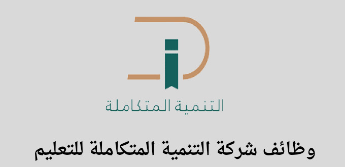 شركة التنمية المتكاملة للتعليم تعلن عن توفر وظائف إدارية وتعليمية في عدة مدن