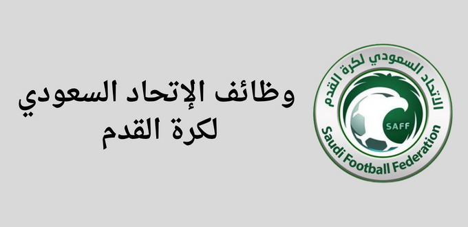 الإتحاد السعودي لكره القدم يعلن عن توفر وظائف لحملة البكالوريوس فأعلي  في عدة تخصصات