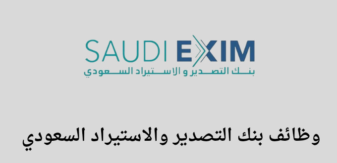 وظائف بنك التصدير والاستيراد السعودي لخريجي البكالوريوس فأعلي في عدة تخصصات