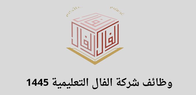شركة الفال التعليمية تعلن عن توفر وظائف إدارية وتعليمية للسنة 1445