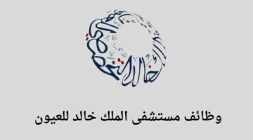 مستشفى الملك خالد للعيون وظائف لخريجي الثانوية فما فوق في عدة تخصصات