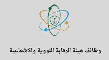 هيئة الرقابة النووية والإشعاعية تعلن عن فتح باب التوظيف لخريجي البكالوريوس