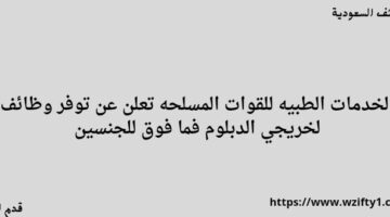 الخدمات الطبيه للقوات المسلحه تعلن عن توفر وظائف لخريجي الدبلوم فما فوق للجنسين