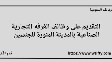 الغرفة التجارية الصناعية بالمدينة المنورة تعلن عن فتح باب التوظيف لخريجي الثانوية فما فوق