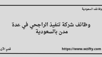 شركة تنفيذ الراجحي تعلن عن توفر وظائف في عدة مدن بالسعودية