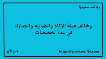 هيئة الزكاة والضريبة والجمارك تعلن عن توفر وظائف لخريجي البكالوريوس في عدة تخصصات
