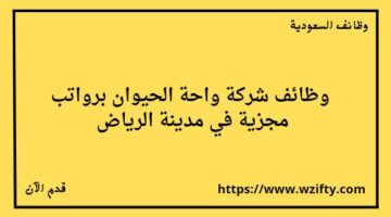 شركة واحة الحيوان تعلن عن توفر وظائف لخريجي الثانوية فأعلى للعمل في مدينة الرياض