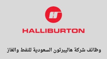 وظائف/ شركة هاليبرتون السعودية للنفط والغاز تعلن عن توفر وظائف في عدة تخصصات