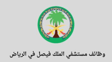 وظائف الرياض وظائف مستشفى الملك فيصل لخريجي الثانوية فما فوق بدون خبرة سابقة