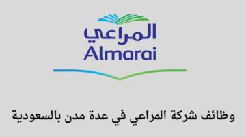 وظائف/ شركة المراعي توفر وظائف في عدة تخصصات لخريجي الثانوية فأعلى في عدة مدن بالسعودية
