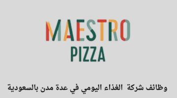 وظائف لحملة الثانوية شركة الغذاء اليومي (مايسترو بيتزا) تعلن عن توفر وظائف لحملة الثانوية في عدة مدن بالسعودية