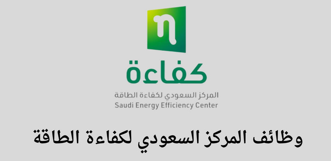المركز السعودي لكفاءة الطاقة يعلن عن توفر وظائف لخريجي البكالوريوس في مدينة الرياض