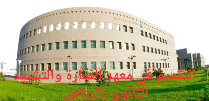 معهد العمارة والتشييد الثانوي بالرياض يعلن عن فتح باب التقديم في  برامج تدريبية للسنة 2023 م