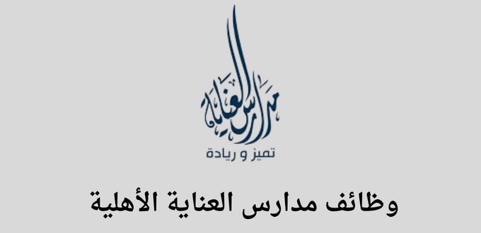 مدارس العناية الأهلية تعلن عن توفر وظائف تعليمية بالرياض 1445