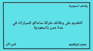 وظايف شركة ساماكو للسيارات لخريجي الثانوية فأعلى في عدة مدن
