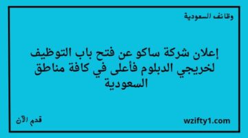 وظائف السعوديه شركة ساكو تعلن عن وظائف لخريجي الدبلوم فأعلى للعمل في كافة مناطق السعودية