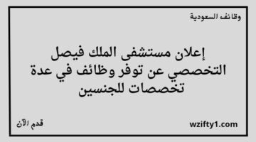 وظائف الملك فيصل التخصصي لخريجي الثانوية فأعلى للجنسين رجال ونساء