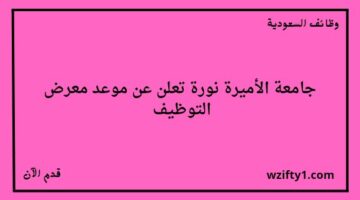 إعلان جامعة الأميرة نورة عن موعد معرض التوظيف بالتعاون مع أكثر من 50 جهة
