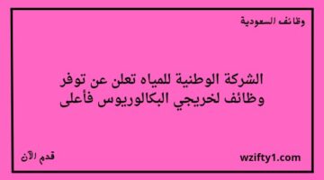 وظائف المياه الوطنيه لخريجي البكالوريوس فأعلى للعمل في عدة مدن بالسعودية