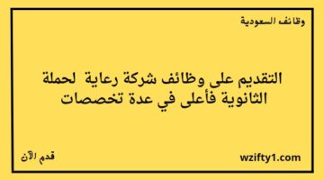 رعاية توظيف تعلن عن توفر وظائف لخريجي الثانوية فأعلى في عدة تخصصات