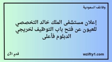 مستشفى الملك خالد التخصصي للعيون تعلن عن توفر وظائف لحملة الدبلوم فما فوق