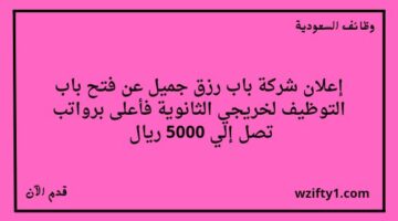 وظايف باب رزق جميل لحملة الثانوية فأعلى في عدة مدن بالسعودية برواتب تصل إلى 5000 ريال
