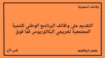 وظائف البرنامج الوطني للتنمية المجتمعية لخريجي البكالوريوس فما فوق للعمل في مدينة الرياض وجدة