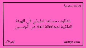الهيئة الملكية لمحافظة العلا تعلن عن توفر وظيفة مساعد تنفيذي لخريجي الدبلوم فما فوق للجنسين