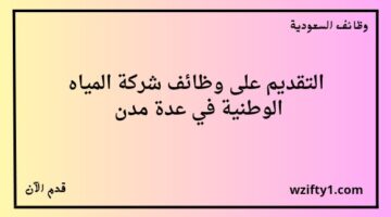 شركة المياه الوطنية وظائف لخريجي الدبلوم فما فوق للعمل في عدة مدن