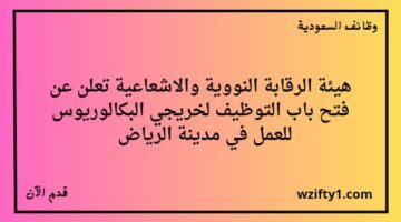رابط التقديم على هيئة الرقابة النووية والاشعاعية وظائف لخريجي البكالوريوس في عدة تخصصات