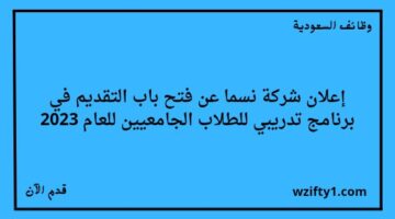 تدريب منتهي بالتوظيف في شركة نسما لتدريب الطلاب الجامعيين لسنة 2023
