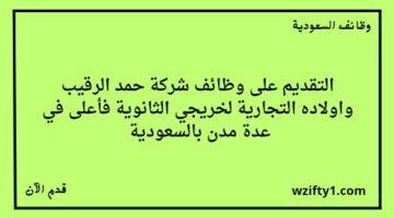 وظايف شركة حمد الرقيب وأولاده التجارية لحملة الثانوية فما فوق في عدة مدن بالسعودية