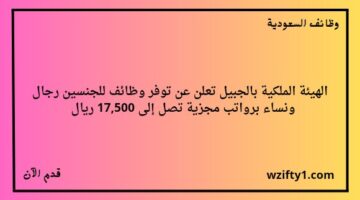 وظائف الهيئة الملكية بالجبيل للجنسين رجال ونساء برواتب مجزية تصل إلى 17,500 ريال