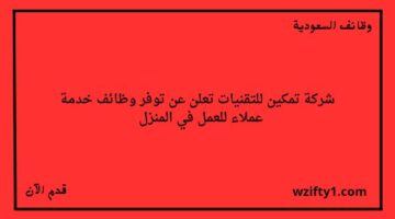 وظائف خدمة عملاء في شركة تمكين للتقنيات للعمل من المنزل