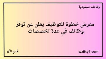 وظائف معرض خطوة للتوظيف لمختلف المؤهلات بالتعاون مع عدة جهات حكومية وخاصة