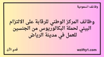 توظيف فوري الرياض المركز الوطني للرقابة على الالتزام البيئي يعلن عن توفر وظائف لخريجي البكالوريوس للجنسين