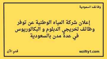 وظائف شركة المياه الوطنية لخريجي الدبلوم و البكالوريوس فما فوق في عدة مدن بالسعودية