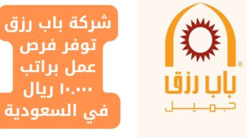 شركة باب رزق توفر فرص عمل براتب يصل لـ 10000 ريال للعمل في السعودية