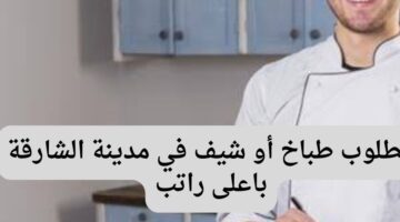 مطلوب طباخ أو شيف في مدينة الشارقة باعلى راتب