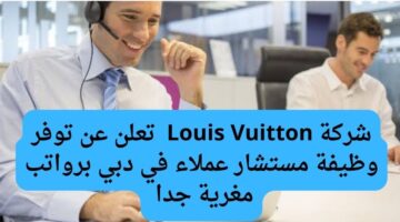 شركة Louis Vuitton  تعلن عن توفر وظيفة مستشار عملاء في دبي برواتب مغرية جدا