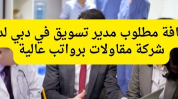 مطلوب مدير تسويق في دبي لدى شركة مقاولات برواتب عالية