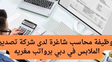 وظيفة محاسب شاغرة لدى شركة تصدير الملابس في دبي برواتب مغريه