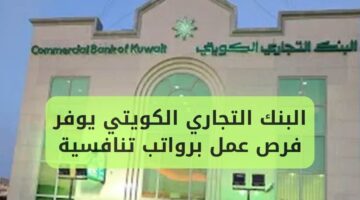 البنك التجاري الكويتي يوفر فرص عمل مميزة بمرتبات مجزية