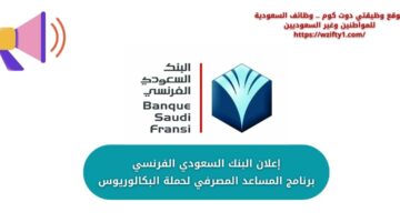البنك السعودي الفرنسي يعلن عن برنامج المساعد المصرفي لحملة البكالوريوس فأعلى