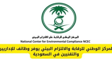 المركز الوطني للرقابة والالتزام البيئي يوفر وظائف إدارية وتقنية في السعودية