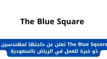 توظيف فوري الرياض لدى شركة The Blue Square للمهندسين ذو خبرة للعمل في الرياض بالسعودية
